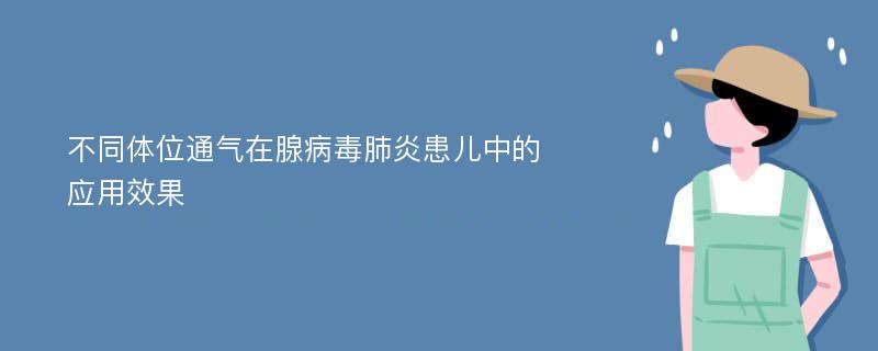 不同体位通气在腺病毒肺炎患儿中的应用效果