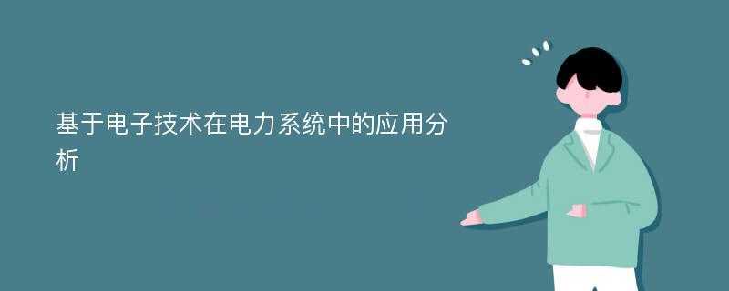 基于电子技术在电力系统中的应用分析