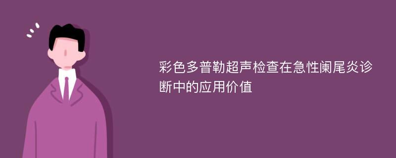 彩色多普勒超声检查在急性阑尾炎诊断中的应用价值