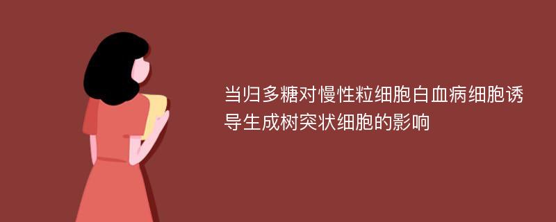 当归多糖对慢性粒细胞白血病细胞诱导生成树突状细胞的影响