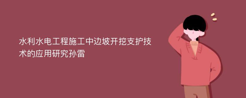 水利水电工程施工中边坡开挖支护技术的应用研究孙雷