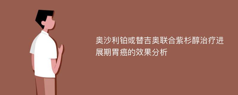 奥沙利铂或替吉奥联合紫杉醇治疗进展期胃癌的效果分析