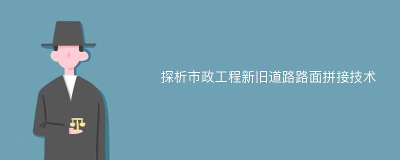 探析市政工程新旧道路路面拼接技术