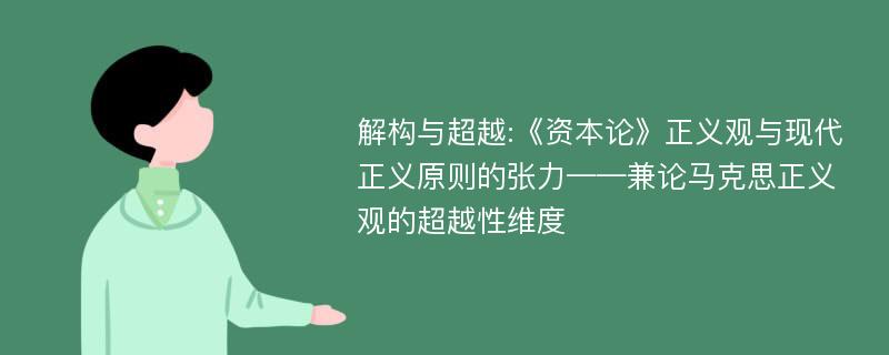 解构与超越:《资本论》正义观与现代正义原则的张力——兼论马克思正义观的超越性维度