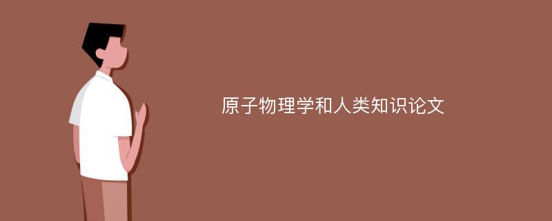 原子物理学和人类知识论文