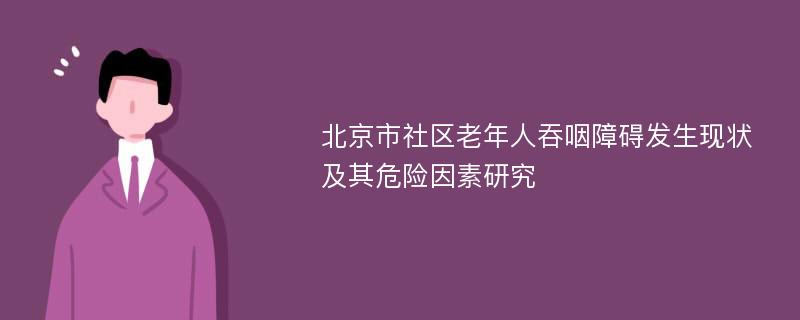 北京市社区老年人吞咽障碍发生现状及其危险因素研究