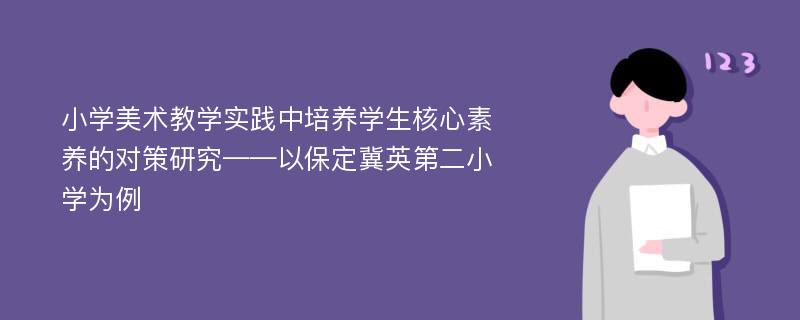 小学美术教学实践中培养学生核心素养的对策研究——以保定冀英第二小学为例