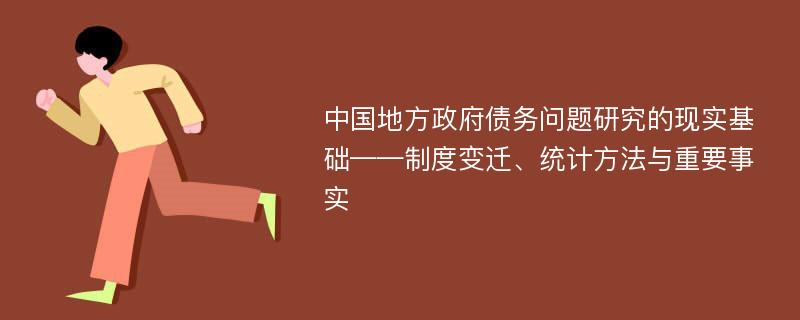 中国地方政府债务问题研究的现实基础——制度变迁、统计方法与重要事实