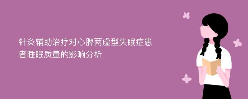 针灸辅助治疗对心脾两虚型失眠症患者睡眠质量的影响分析