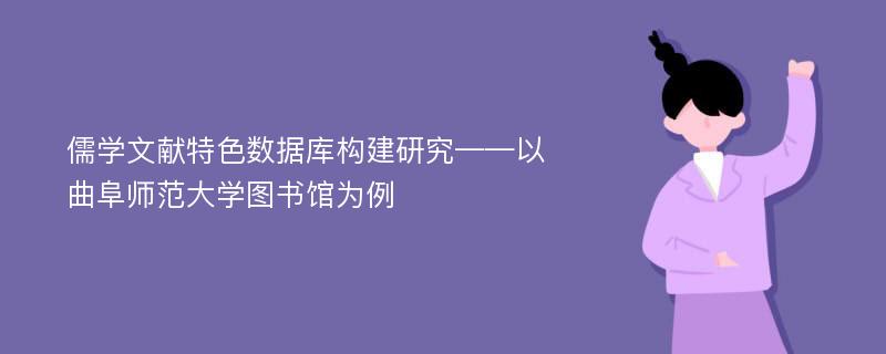 儒学文献特色数据库构建研究——以曲阜师范大学图书馆为例