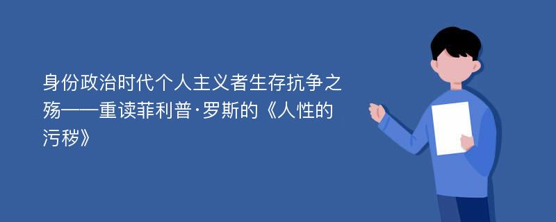 身份政治时代个人主义者生存抗争之殇——重读菲利普·罗斯的《人性的污秽》