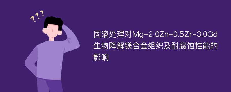 固溶处理对Mg-2.0Zn-0.5Zr-3.0Gd生物降解镁合金组织及耐腐蚀性能的影响