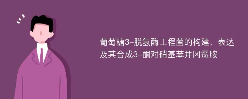 葡萄糖3-脱氢酶工程菌的构建、表达及其合成3-酮对硝基苯井冈霉胺