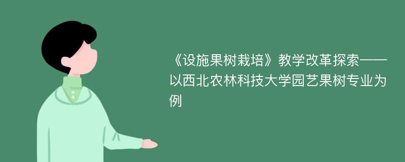 《设施果树栽培》教学改革探索——以西北农林科技大学园艺果树专业为例