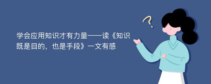 学会应用知识才有力量——读《知识既是目的，也是手段》一文有感