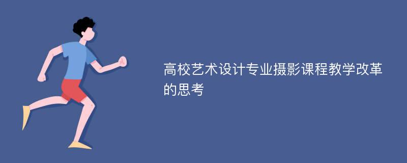 高校艺术设计专业摄影课程教学改革的思考