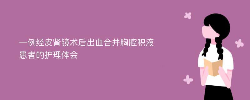 一例经皮肾镜术后出血合并胸腔积液患者的护理体会