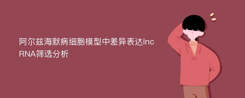 阿尔兹海默病细胞模型中差异表达lncRNA筛选分析