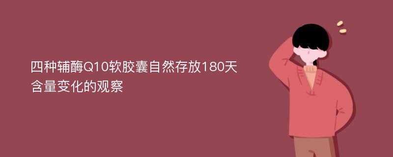 四种辅酶Q10软胶囊自然存放180天含量变化的观察