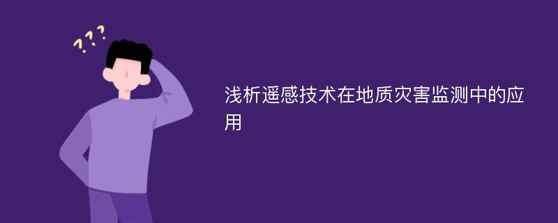 浅析遥感技术在地质灾害监测中的应用