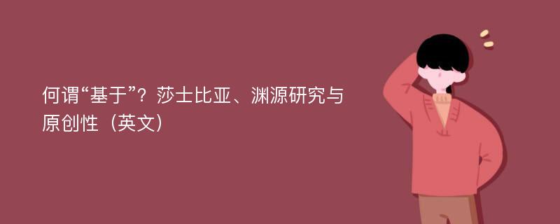 何谓“基于”？莎士比亚、渊源研究与原创性（英文）