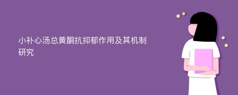 小补心汤总黄酮抗抑郁作用及其机制研究