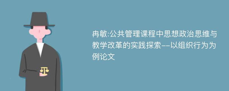 冉敏:公共管理课程中思想政治思维与教学改革的实践探索--以组织行为为例论文