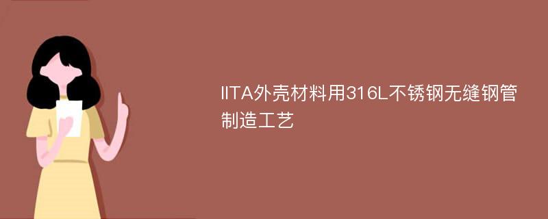 IITA外壳材料用316L不锈钢无缝钢管制造工艺