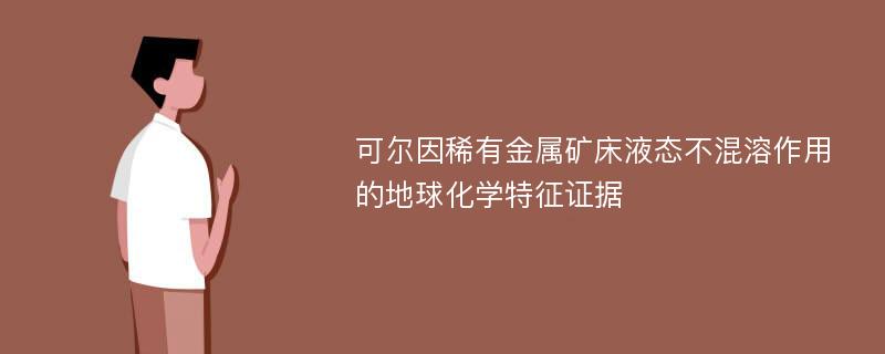 可尔因稀有金属矿床液态不混溶作用的地球化学特征证据