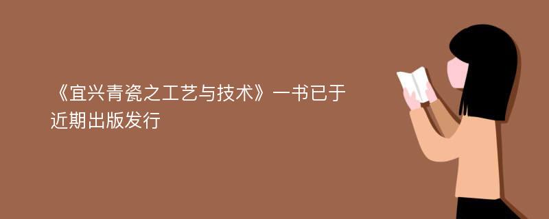 《宜兴青瓷之工艺与技术》一书已于近期出版发行