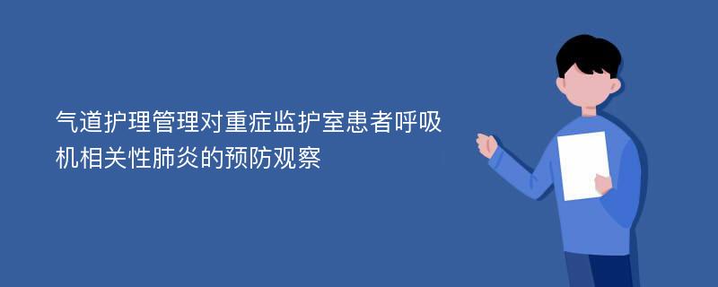 气道护理管理对重症监护室患者呼吸机相关性肺炎的预防观察