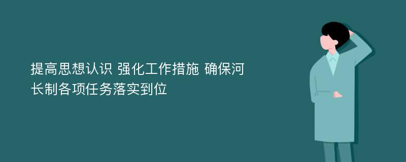 提高思想认识 强化工作措施 确保河长制各项任务落实到位