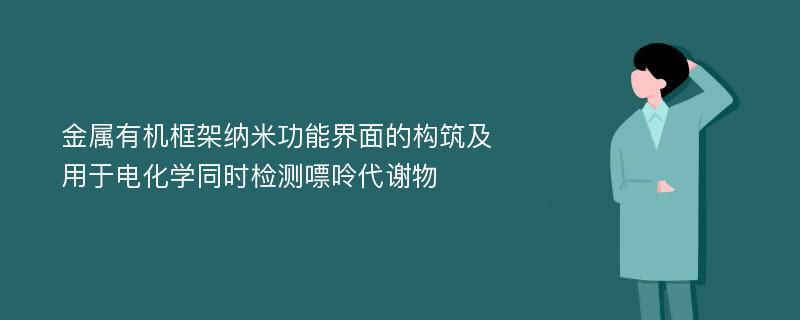 金属有机框架纳米功能界面的构筑及用于电化学同时检测嘌呤代谢物