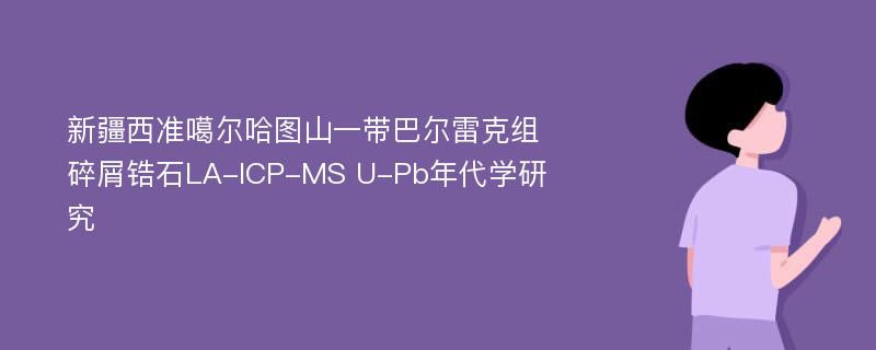 新疆西准噶尔哈图山一带巴尔雷克组碎屑锆石LA-ICP-MS U-Pb年代学研究