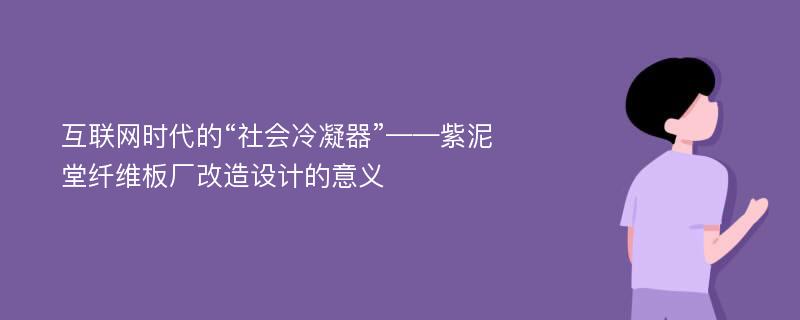 互联网时代的“社会冷凝器”——紫泥堂纤维板厂改造设计的意义