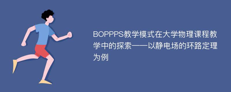 BOPPPS教学模式在大学物理课程教学中的探索——以静电场的环路定理为例