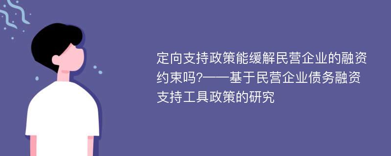 定向支持政策能缓解民营企业的融资约束吗?——基于民营企业债务融资支持工具政策的研究