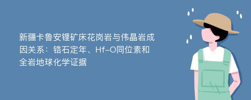 新疆卡鲁安锂矿床花岗岩与伟晶岩成因关系：锆石定年、Hf-O同位素和全岩地球化学证据