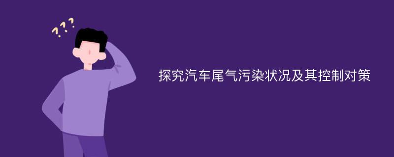 探究汽车尾气污染状况及其控制对策