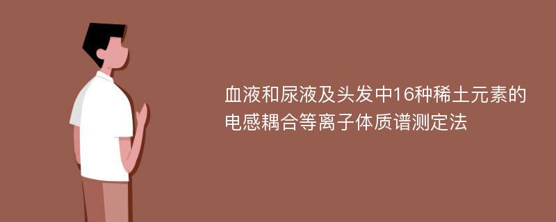 血液和尿液及头发中16种稀土元素的电感耦合等离子体质谱测定法