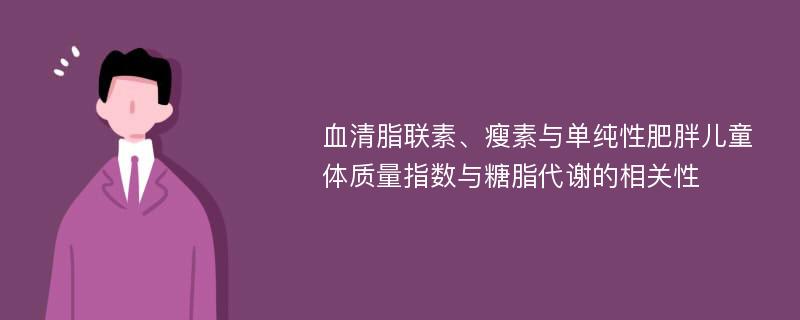 血清脂联素、瘦素与单纯性肥胖儿童体质量指数与糖脂代谢的相关性