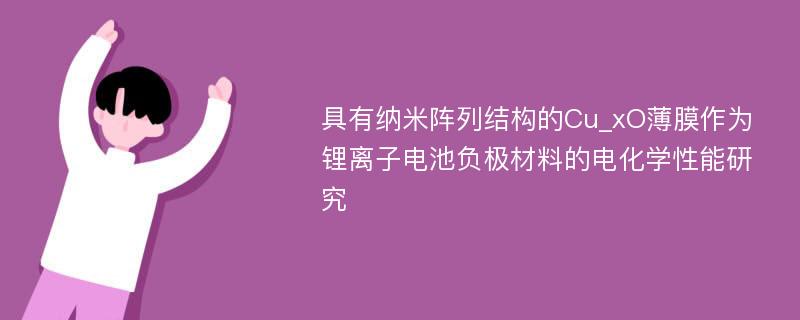 具有纳米阵列结构的Cu_xO薄膜作为锂离子电池负极材料的电化学性能研究