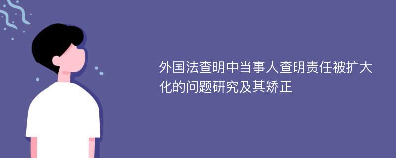 外国法查明中当事人查明责任被扩大化的问题研究及其矫正