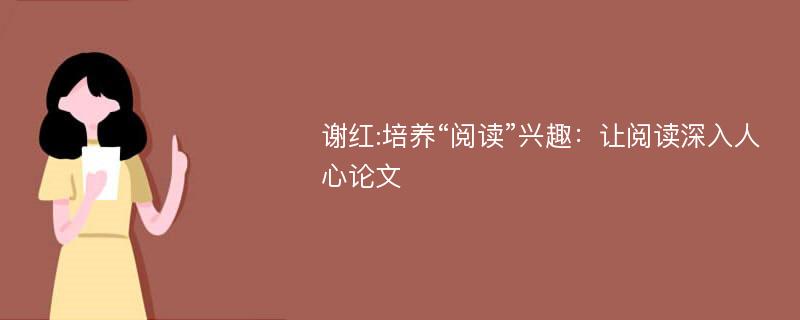 谢红:培养“阅读”兴趣：让阅读深入人心论文