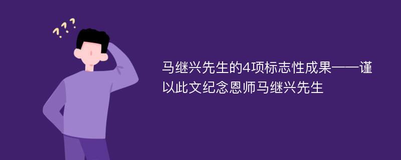 马继兴先生的4项标志性成果——谨以此文纪念恩师马继兴先生