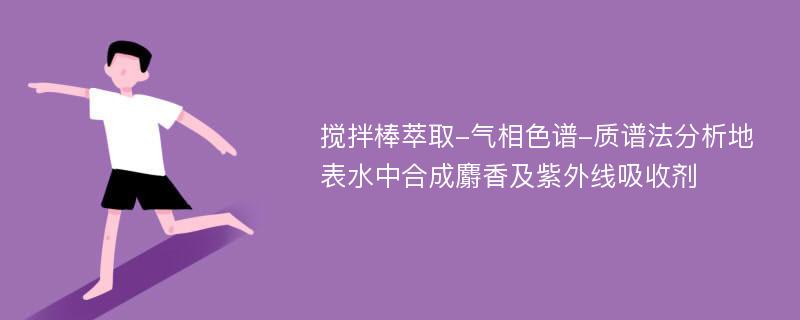 搅拌棒萃取-气相色谱-质谱法分析地表水中合成麝香及紫外线吸收剂