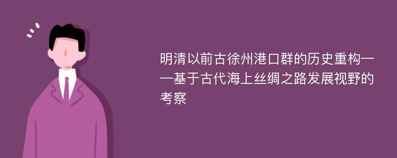 明清以前古徐州港口群的历史重构——基于古代海上丝绸之路发展视野的考察