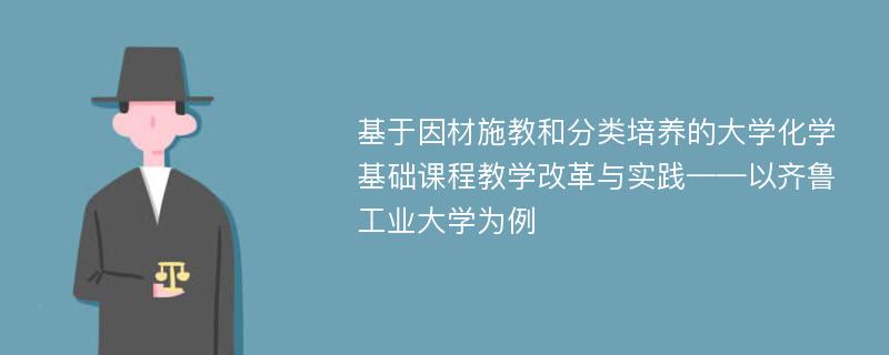 基于因材施教和分类培养的大学化学基础课程教学改革与实践——以齐鲁工业大学为例