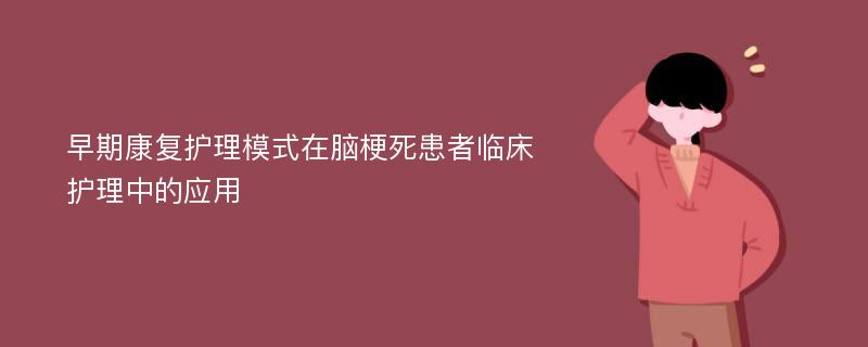 早期康复护理模式在脑梗死患者临床护理中的应用