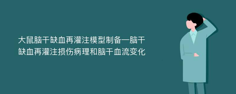 大鼠脑干缺血再灌注模型制备—脑干缺血再灌注损伤病理和脑干血流变化